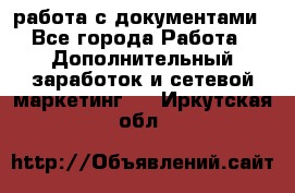 работа с документами - Все города Работа » Дополнительный заработок и сетевой маркетинг   . Иркутская обл.